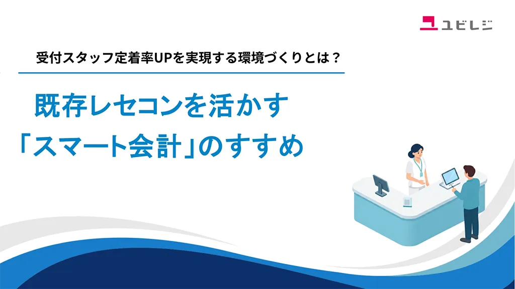 受付スタッフ定着率UPを実現する環境づくりとは？既存レセコンを活かす「スマート会計」のすすめ